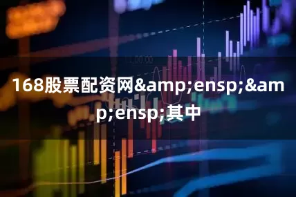 168股票配资网&ensp;&ensp;其中