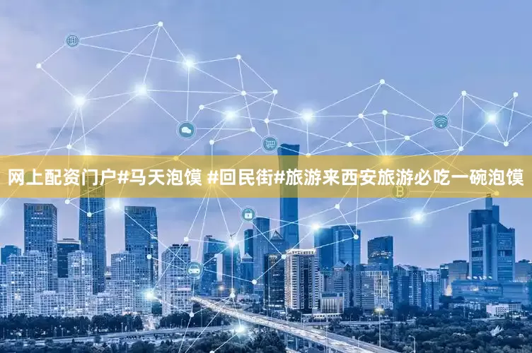 网上配资门户#马天泡馍 #回民街#旅游来西安旅游必吃一碗泡馍