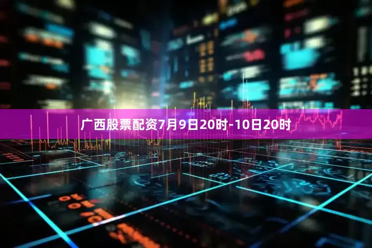 广西股票配资7月9日20时-10日20时