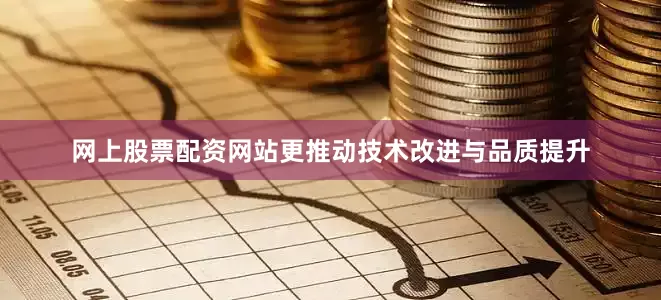 网上股票配资网站更推动技术改进与品质提升
