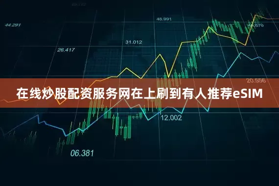 在线炒股配资服务网在上刷到有人推荐eSIM
