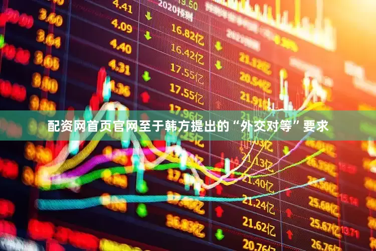 配资网首页官网至于韩方提出的“外交对等”要求