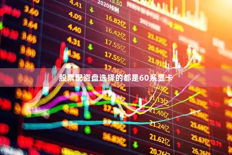 股票配资盘选择的都是60系显卡