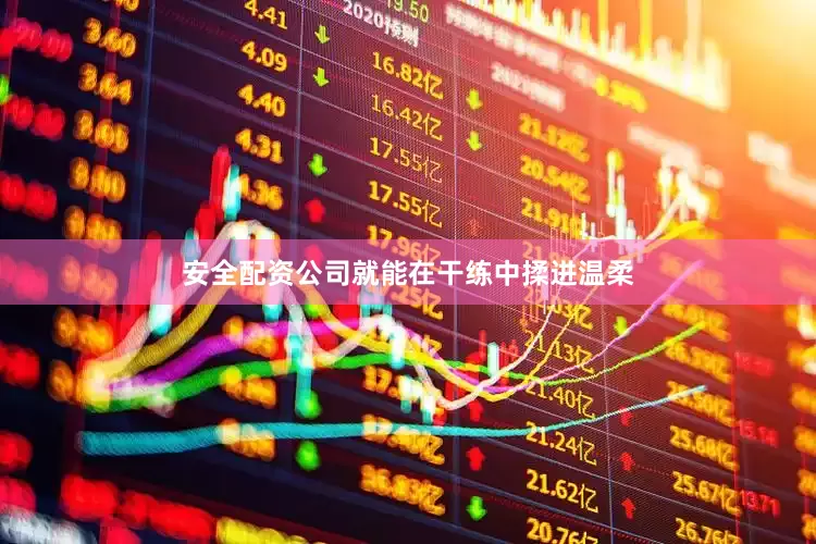 安全配资公司就能在干练中揉进温柔