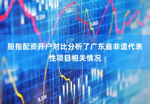 股指配资开户对比分析了广东省非遗代表性项目相关情况