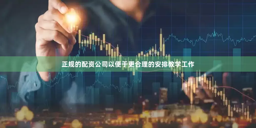 正规的配资公司以便于更合理的安排教学工作