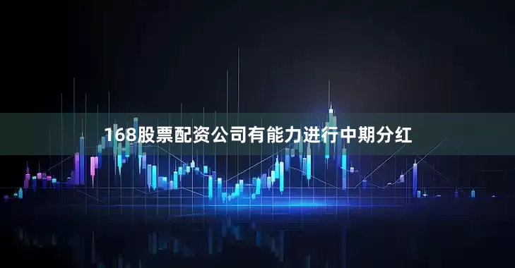 168股票配资公司有能力进行中期分红