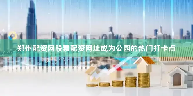 郑州配资网股票配资网址成为公园的热门打卡点
