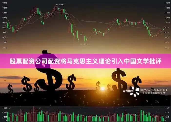 股票配资公司配资将马克思主义理论引入中国文学批评