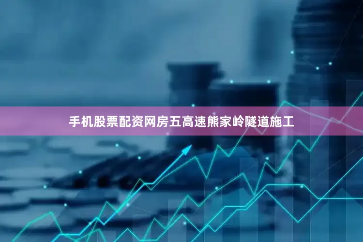 手机股票配资网房五高速熊家岭隧道施工