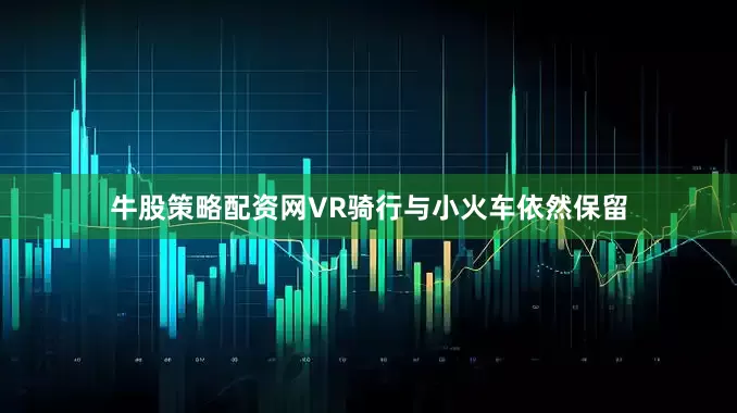 牛股策略配资网VR骑行与小火车依然保留