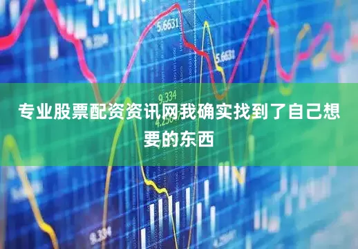 专业股票配资资讯网我确实找到了自己想要的东西