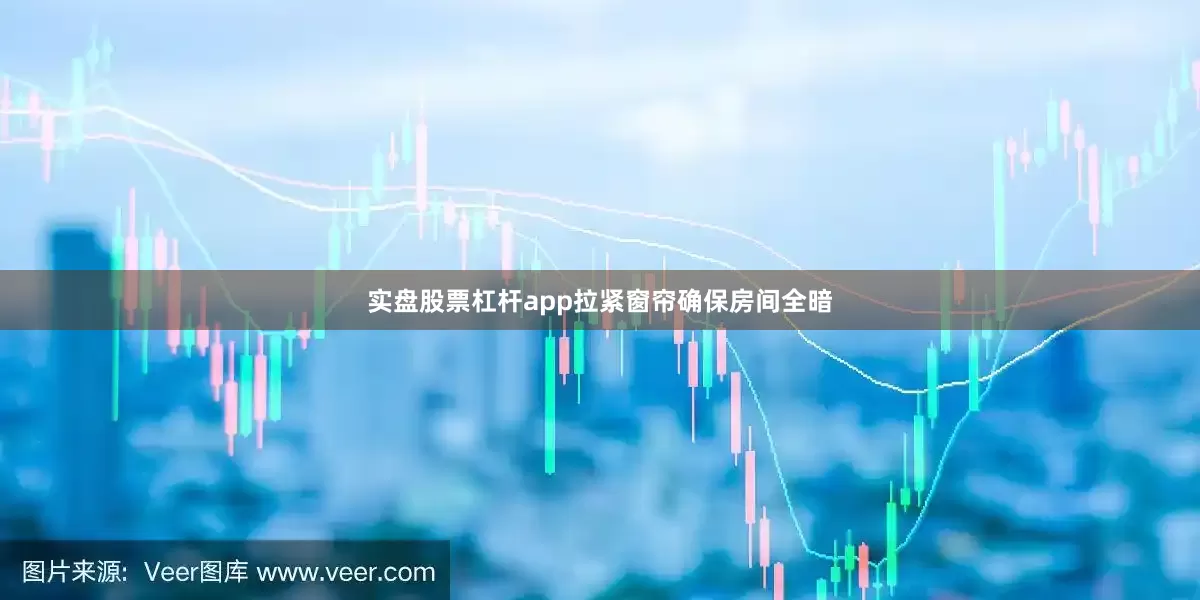 实盘股票杠杆app拉紧窗帘确保房间全暗