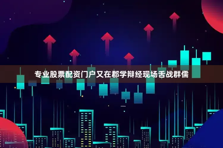 专业股票配资门户又在郡学辩经现场舌战群儒