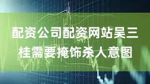 配资公司配资网站吴三桂需要掩饰杀人意图