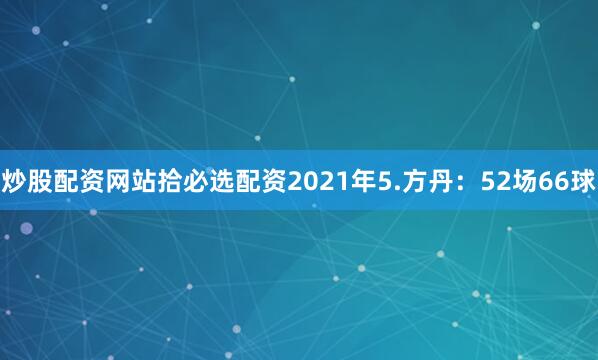 炒股配资网站拾必选配资2021年5.方丹：52场66球