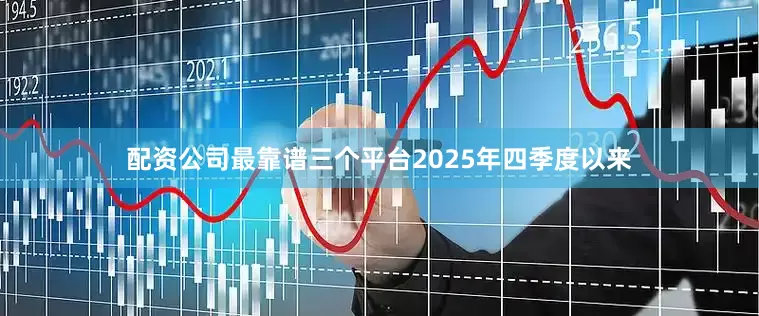 配资公司最靠谱三个平台2025年四季度以来