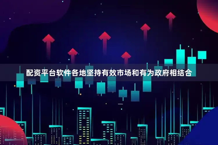 配资平台软件各地坚持有效市场和有为政府相结合