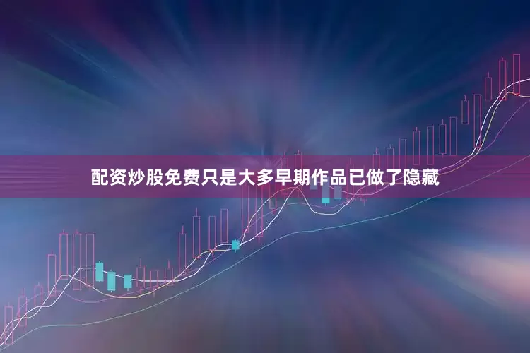 配资炒股免费只是大多早期作品已做了隐藏