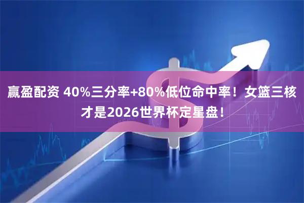 赢盈配资 40%三分率+80%低位命中率！女篮三核才是2026世界杯定星盘！