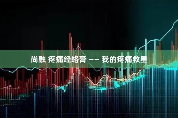 尚融 疼痛经络膏 —— 我的疼痛救星
