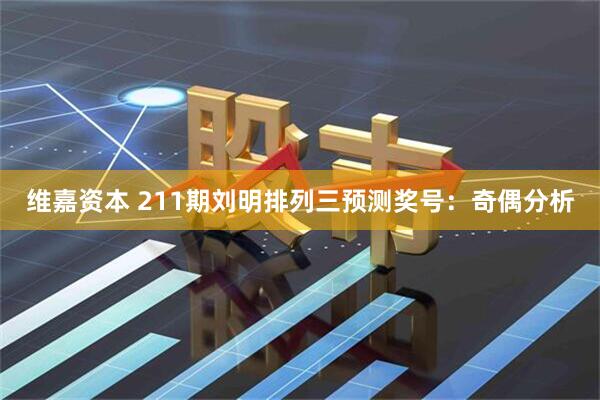 维嘉资本 211期刘明排列三预测奖号：奇偶分析