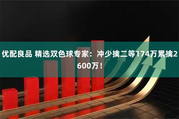 优配良品 精选双色球专家：冲少擒二等174万累擒2600万！