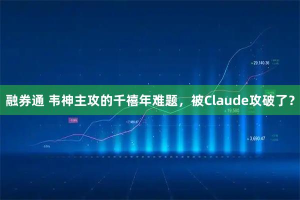 融券通 韦神主攻的千禧年难题，被Claude攻破了？