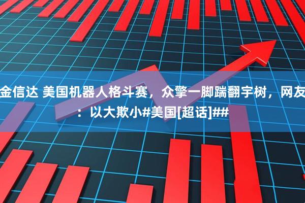 金信达 美国机器人格斗赛，众擎一脚踹翻宇树，网友：以大欺小#美国[超话]##